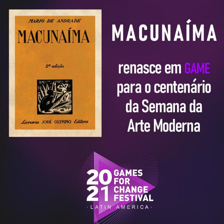 Cartaz do evento Games for Change. Sobre um fundo de cor roxa, a capa da segunda edição do livro Macunaíma ocupa a porção esquerda da imagem. Ao lado direito, se lê Macunaíma renasce em game para o centenário da Semana de Arte Moderna. Na parte inferior do cartaz está o logo do Festival Games for Change América Latina 2021