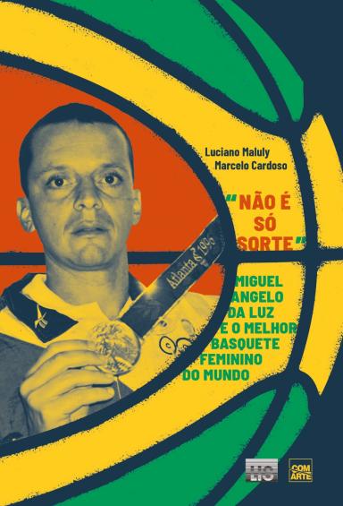 Capa do livro. Ilustração de parte de uma bola de basquete em tons de vermelho, amarelo e verde. Dentro da bola, do lado esquerdo da imagem, há a foto de Miguel Ângelo da Luz segurando uma medalha. Do lado direito e acima, os nomes dos autores Luciano Maluly e Marcelo Cardoso. No centro, o título Não é só sorte - Miguel Ângelo da Luz e o Melhor Basquete Feminino do Mundo. No canto inferior direito as logos LIS e editora ComArte.