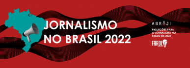 Banner de divulgação do especial &quot;O Jornalismo no Brasil em 2022&quot;. O fundo da imagem é vermelho e há, à esquerda, a silhueta do Brasil em azul-esverdeado. No meio do Brasil, há um megafone. Como detalhe, atrás da ilustração do Brasil, existem linhas pretas. No centro, em letras brancas, está escrito &quot;Jornalismo no Brasil 2022&quot; e no canto direito há a logo da Abraji e do Farol Jornalismo, além da escrita &quot;Projeções para o jornalismo no Brasil em 2022&quot;.