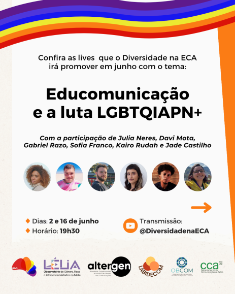 Cartaz de fundo claro com faixa superior em arco-íris. Destaque para o texto Educomunicação e a luta LGBTQIAPN+, com a participação de Julia Neres, Davi Mota, Gabriel Razo, Sofia Franco, Kairo Rudah e Jade Castilho, seguido das fotos dos rostos em círculos. São pessoas de diferentes gêneros e raças. Na parte inferior, o texto Dias: 2 e 16 de junho, horário: 19h30, transmissão: Canal do YouTube @DiversidadenaECA. No rodapé, logomarcas do Diversidade na ECA, Lélia – Observatório de Gênero, Raça e Interseccionalidades na Mídia, Altergen, Labidecom, OBCOM e CCA.