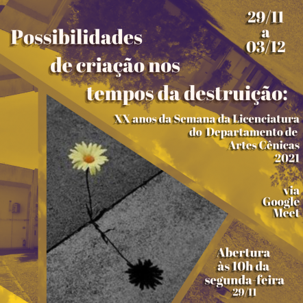 Cartaz do evento XX Semana da Licenciatura do Departamento de Artes Cênicas 2021. Sobre um fundo em tons de amarelo com a imagem de uma flor que nasce no asfalto, destacam-se em letras brancas o nome do evento, seu tema, datas e horário. 