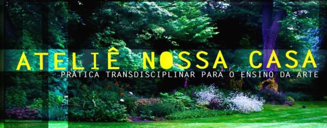 Foto de um campo com árvores e plantas rasteiras, com a cor verde predominante. No centro, em amarelo, está escrito ATELIÊ NOSSA CASA, com um subtítulo abaixo, em tamanho menor e em branco, intitulado Prática Transdisciplinar para o Ensino de Arte.
