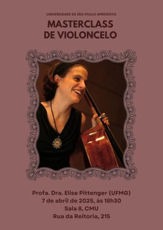 Cartaz de divulgação do evento. Ao centro, foto de uma mulher branca segurando um violoncelo. O fundo é rosado. A mulher tem cabelos na altura dos ombros castanhos, veste faixa de cabelo preta e blusa também preta. Usa um colar com pingente abstrato e sorri. Ela segura um violoncelo. Ao redor da foto, há uma ilustração de moldura. Em cima, os dizeres: Universidade de São Paulo apresenta: Masterclass de violoncelo. Abaixo: Profa. Dra. Elise Pittenger (UFMG), 7 de abril de 2025, às 18h30; Sala 8, CMU; Rua da Reitoria 215.