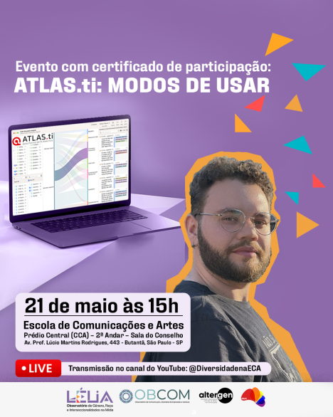 Cartaz do evento. Sobre um fundo roxo, destacam-se a foto de um homem branco e jovem de cabelos e barba castanhos e óculos, cercado por triângulos nas cores laranja, vermelho e azul. Ao lado dele, um laptop com o software ATLAS.ti na tela. No topo, o texto ’Evento com certificado de participação: ATLAS.ti: Modos de Usar. Na parte inferior, informações de data, horário, local e transmissão ao vivo no Youtube. No rodapé, as logomarcas dos grupos de pesquisa Lélia, OBCOM e Altergen e do projeto Diversidade na ECA.