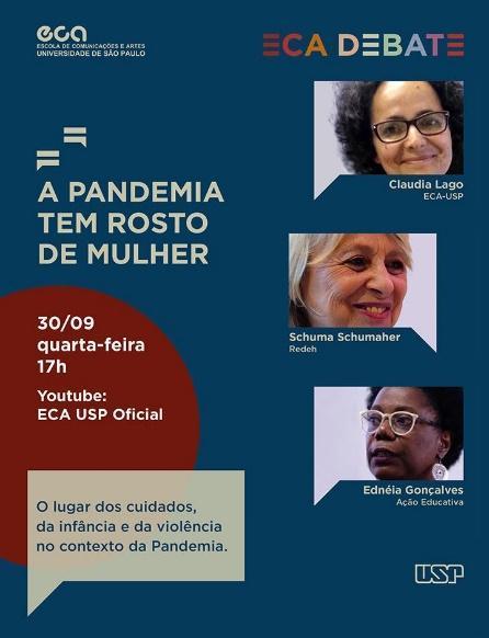 Flyer informativo do debate A Pandemia tem Rosto de Mulher. O título aparece à esquerda, abaixo dele as informações de data, horário e link para a transmissão. Mais abaixo ainda, por envolto por uma caixa de diálogo está escrito: "O lugar dos cuidados, da infância e da violência no contexto da Pandemia". À esquerda, três fotos dos participantes do debate.
