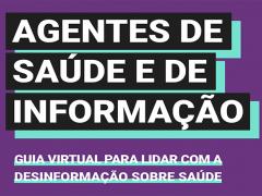 Imagem da capa do guia virtual. A cor de fundo é um roxo escuro. O título "Agentes de Saúde e de Informação" está escrito com letras brancas, em uma caixa de texto preta com sombra azul-esverdeada. Já o subtítulo "guia virtual para lidar com a desinformação sobre saúde" está escrito com letras brancas e sublinhado com azul-esverdeado.